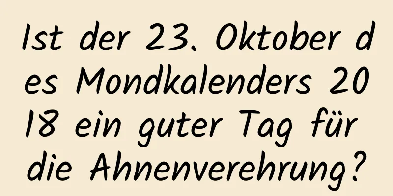 Ist der 23. Oktober des Mondkalenders 2018 ein guter Tag für die Ahnenverehrung?