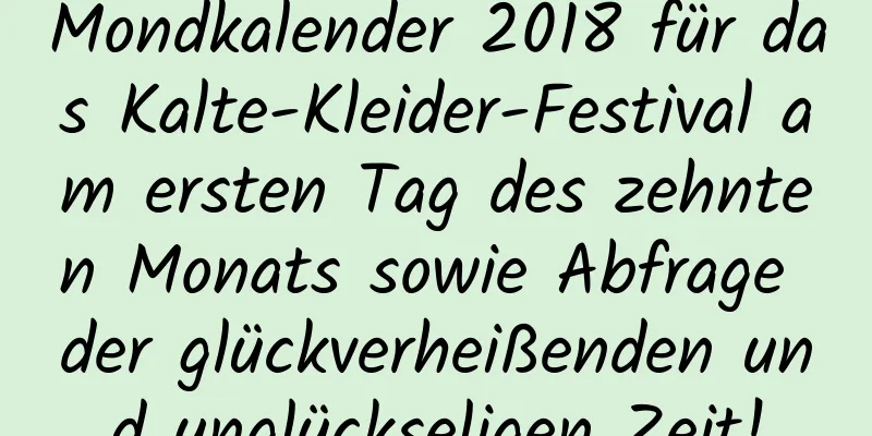 Mondkalender 2018 für das Kalte-Kleider-Festival am ersten Tag des zehnten Monats sowie Abfrage der glückverheißenden und unglückseligen Zeit!