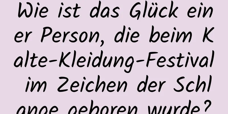 Wie ist das Glück einer Person, die beim Kalte-Kleidung-Festival im Zeichen der Schlange geboren wurde?