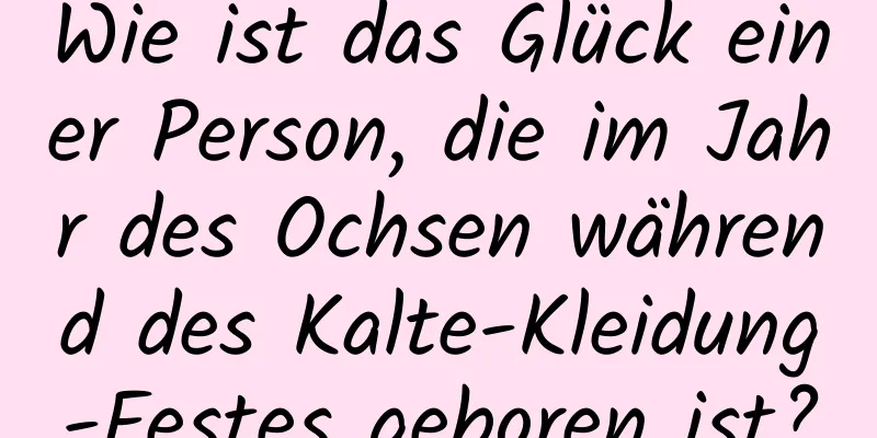 Wie ist das Glück einer Person, die im Jahr des Ochsen während des Kalte-Kleidung-Festes geboren ist?