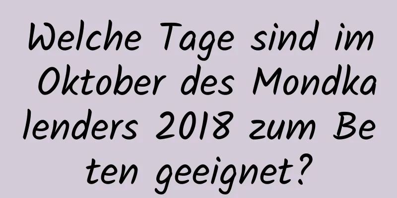 Welche Tage sind im Oktober des Mondkalenders 2018 zum Beten geeignet?