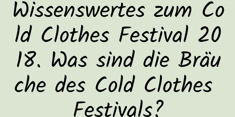 Wissenswertes zum Cold Clothes Festival 2018. Was sind die Bräuche des Cold Clothes Festivals?