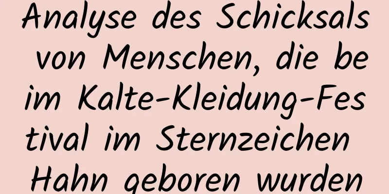 Analyse des Schicksals von Menschen, die beim Kalte-Kleidung-Festival im Sternzeichen Hahn geboren wurden