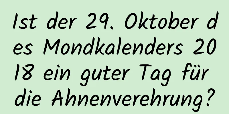 Ist der 29. Oktober des Mondkalenders 2018 ein guter Tag für die Ahnenverehrung?