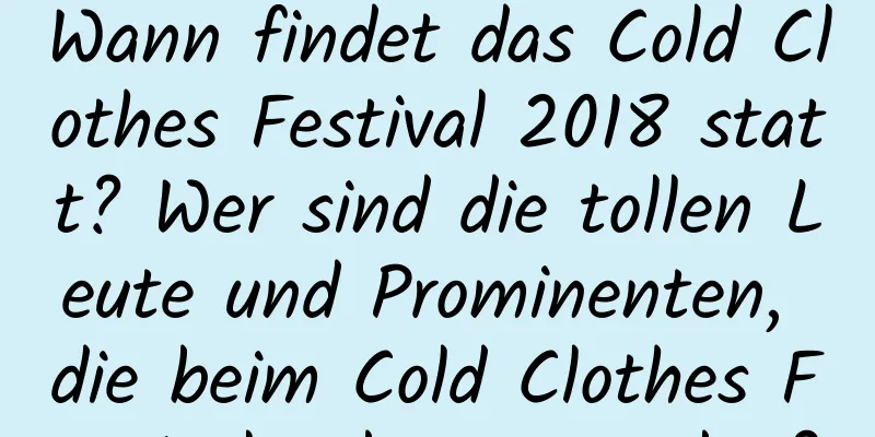 Wann findet das Cold Clothes Festival 2018 statt? Wer sind die tollen Leute und Prominenten, die beim Cold Clothes Festival geboren wurden?