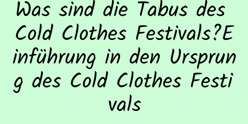 Was sind die Tabus des Cold Clothes Festivals?Einführung in den Ursprung des Cold Clothes Festivals