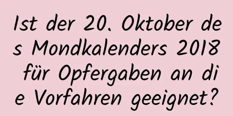 Ist der 20. Oktober des Mondkalenders 2018 für Opfergaben an die Vorfahren geeignet?