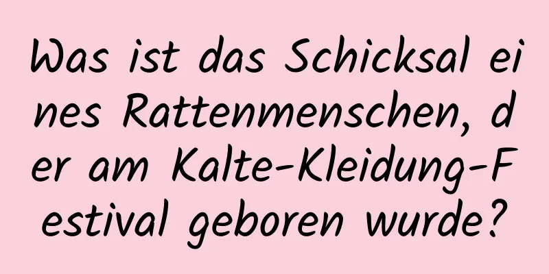 Was ist das Schicksal eines Rattenmenschen, der am Kalte-Kleidung-Festival geboren wurde?