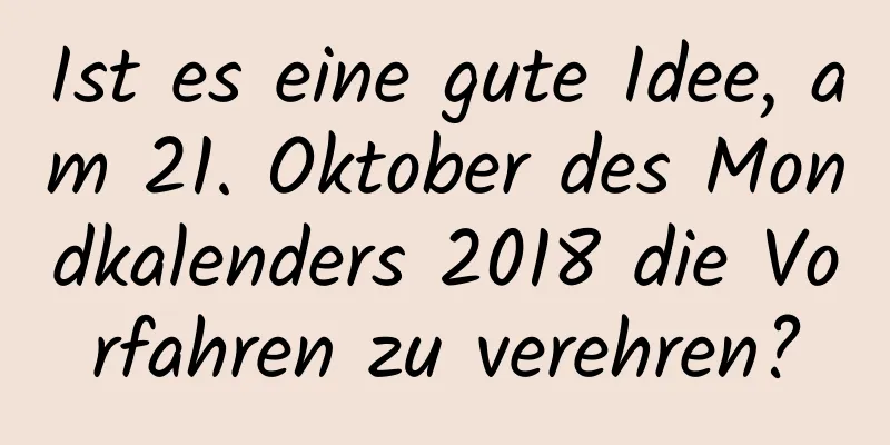 Ist es eine gute Idee, am 21. Oktober des Mondkalenders 2018 die Vorfahren zu verehren?