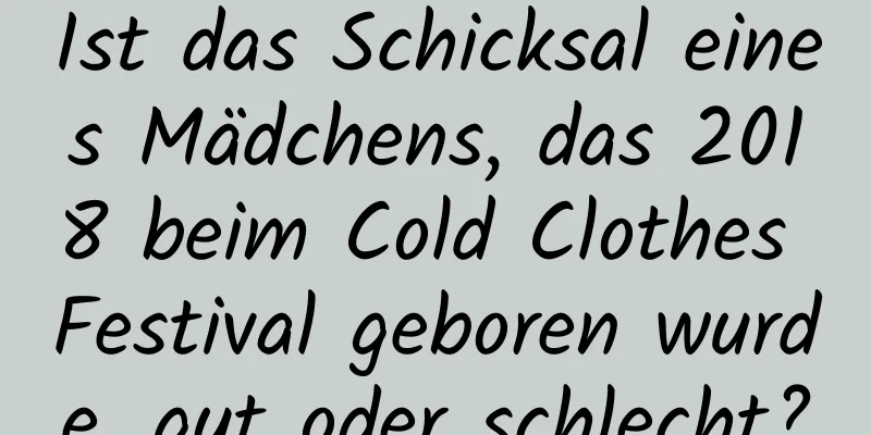 Ist das Schicksal eines Mädchens, das 2018 beim Cold Clothes Festival geboren wurde, gut oder schlecht?