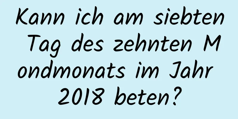 Kann ich am siebten Tag des zehnten Mondmonats im Jahr 2018 beten?