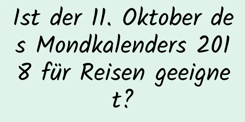 Ist der 11. Oktober des Mondkalenders 2018 für Reisen geeignet?