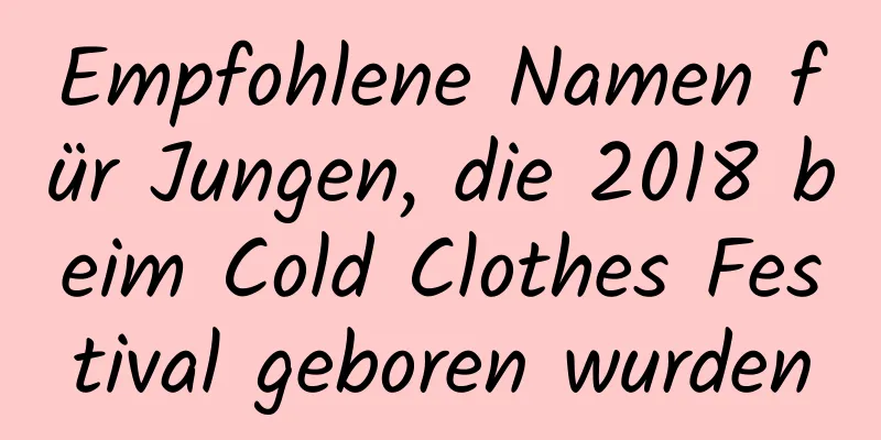 Empfohlene Namen für Jungen, die 2018 beim Cold Clothes Festival geboren wurden