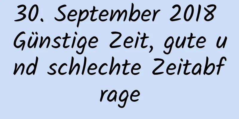 30. September 2018 Günstige Zeit, gute und schlechte Zeitabfrage