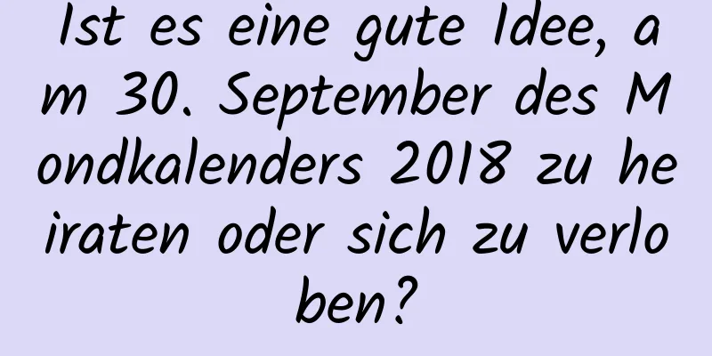 Ist es eine gute Idee, am 30. September des Mondkalenders 2018 zu heiraten oder sich zu verloben?