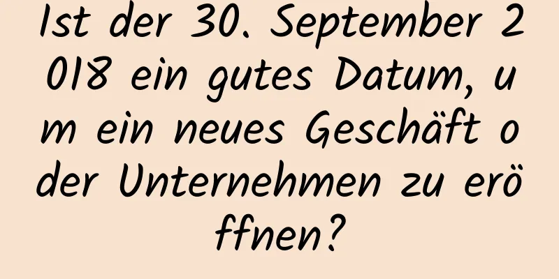 Ist der 30. September 2018 ein gutes Datum, um ein neues Geschäft oder Unternehmen zu eröffnen?