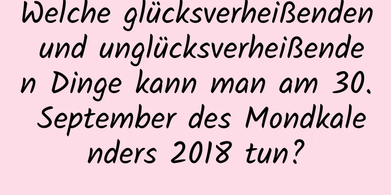 Welche glücksverheißenden und unglücksverheißenden Dinge kann man am 30. September des Mondkalenders 2018 tun?