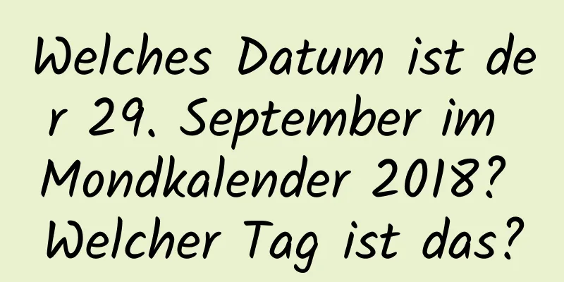 Welches Datum ist der 29. September im Mondkalender 2018? Welcher Tag ist das?