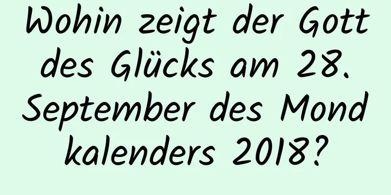 Wohin zeigt der Gott des Glücks am 28. September des Mondkalenders 2018?