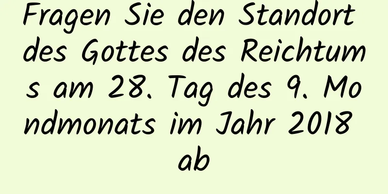 Fragen Sie den Standort des Gottes des Reichtums am 28. Tag des 9. Mondmonats im Jahr 2018 ab