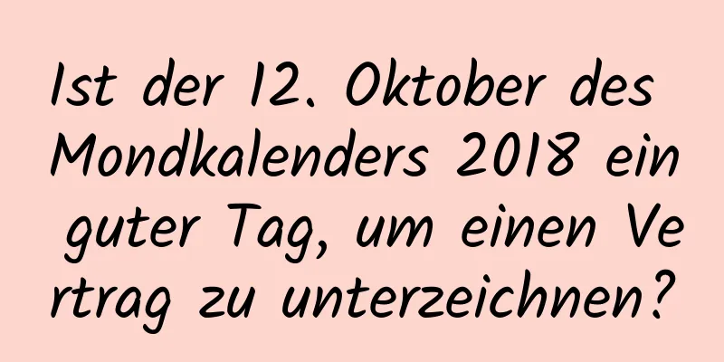 Ist der 12. Oktober des Mondkalenders 2018 ein guter Tag, um einen Vertrag zu unterzeichnen?