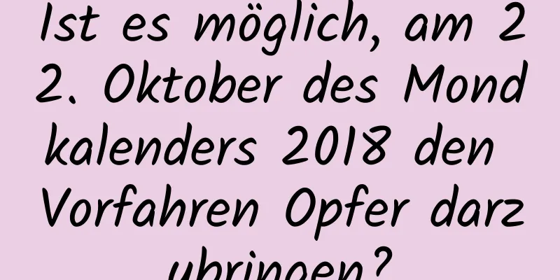 Ist es möglich, am 22. Oktober des Mondkalenders 2018 den Vorfahren Opfer darzubringen?