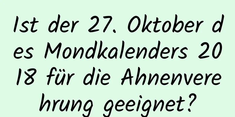 Ist der 27. Oktober des Mondkalenders 2018 für die Ahnenverehrung geeignet?