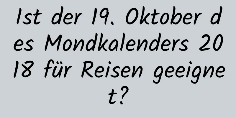 Ist der 19. Oktober des Mondkalenders 2018 für Reisen geeignet?