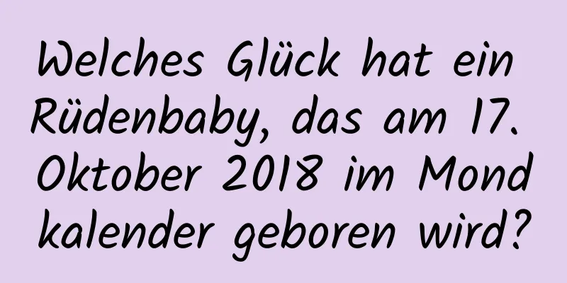 Welches Glück hat ein Rüdenbaby, das am 17. Oktober 2018 im Mondkalender geboren wird?