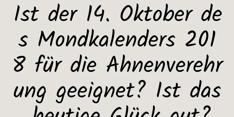 Ist der 14. Oktober des Mondkalenders 2018 für die Ahnenverehrung geeignet? Ist das heutige Glück gut?