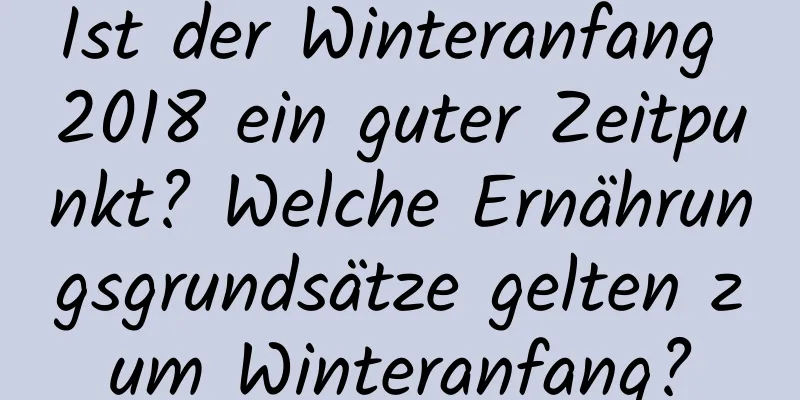 Ist der Winteranfang 2018 ein guter Zeitpunkt? Welche Ernährungsgrundsätze gelten zum Winteranfang?