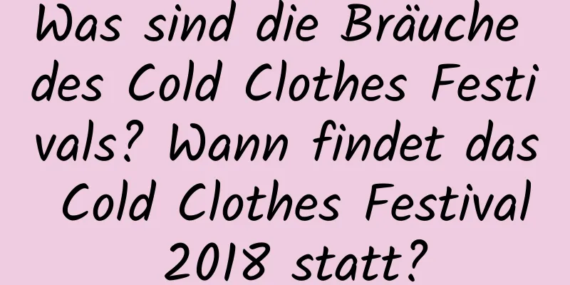 Was sind die Bräuche des Cold Clothes Festivals? Wann findet das Cold Clothes Festival 2018 statt?