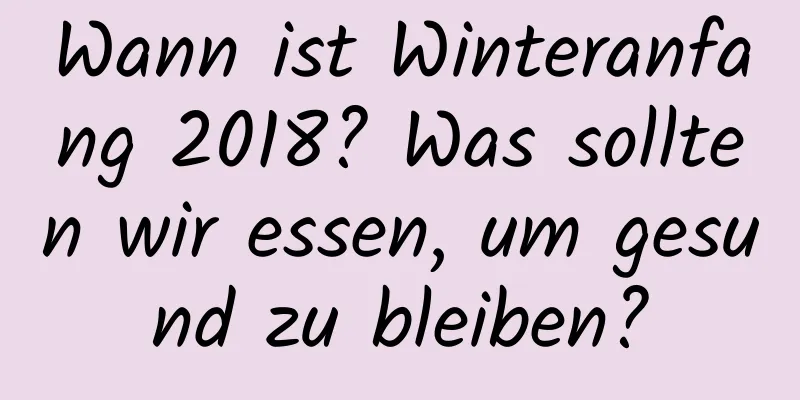 Wann ist Winteranfang 2018? Was sollten wir essen, um gesund zu bleiben?