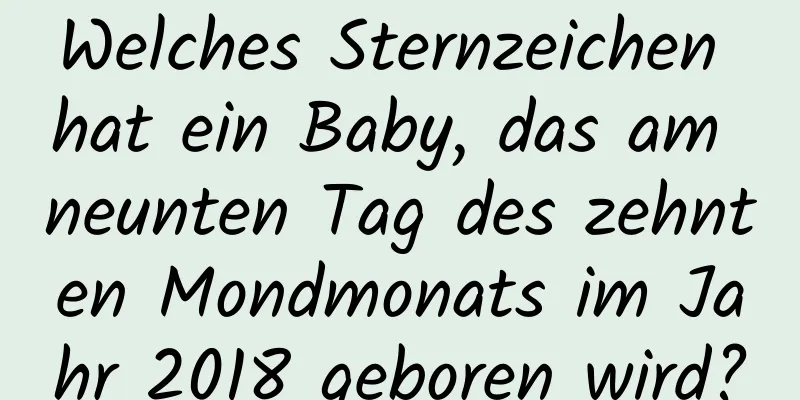 Welches Sternzeichen hat ein Baby, das am neunten Tag des zehnten Mondmonats im Jahr 2018 geboren wird?