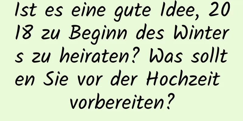 Ist es eine gute Idee, 2018 zu Beginn des Winters zu heiraten? Was sollten Sie vor der Hochzeit vorbereiten?