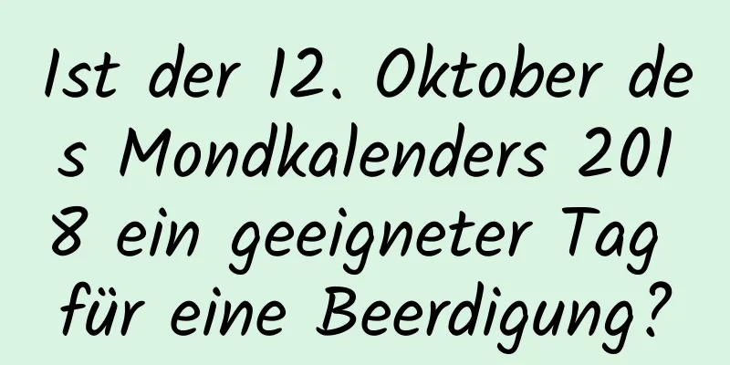 Ist der 12. Oktober des Mondkalenders 2018 ein geeigneter Tag für eine Beerdigung?