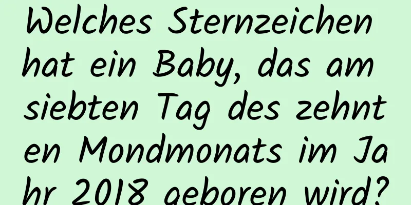 Welches Sternzeichen hat ein Baby, das am siebten Tag des zehnten Mondmonats im Jahr 2018 geboren wird?