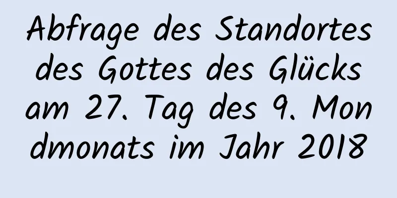 Abfrage des Standortes des Gottes des Glücks am 27. Tag des 9. Mondmonats im Jahr 2018