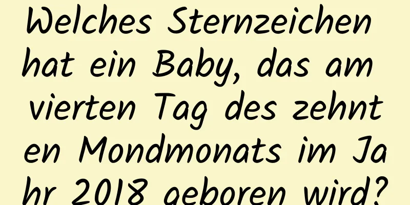 Welches Sternzeichen hat ein Baby, das am vierten Tag des zehnten Mondmonats im Jahr 2018 geboren wird?