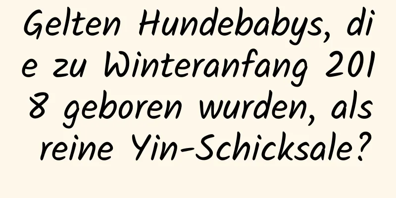 Gelten Hundebabys, die zu Winteranfang 2018 geboren wurden, als reine Yin-Schicksale?