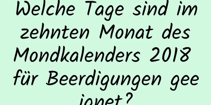 Welche Tage sind im zehnten Monat des Mondkalenders 2018 für Beerdigungen geeignet?