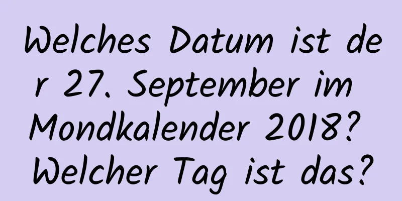 Welches Datum ist der 27. September im Mondkalender 2018? Welcher Tag ist das?