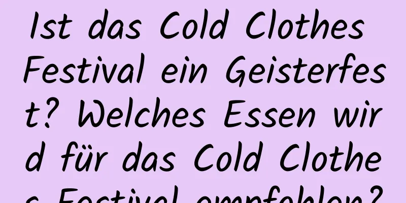 Ist das Cold Clothes Festival ein Geisterfest? Welches Essen wird für das Cold Clothes Festival empfohlen?