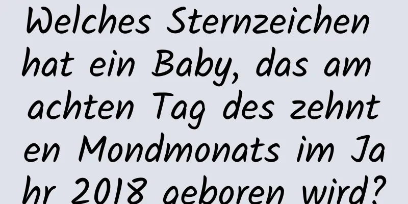 Welches Sternzeichen hat ein Baby, das am achten Tag des zehnten Mondmonats im Jahr 2018 geboren wird?