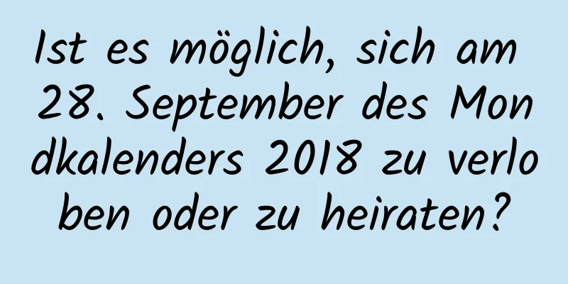 Ist es möglich, sich am 28. September des Mondkalenders 2018 zu verloben oder zu heiraten?