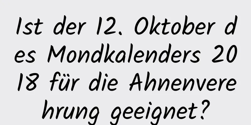 Ist der 12. Oktober des Mondkalenders 2018 für die Ahnenverehrung geeignet?