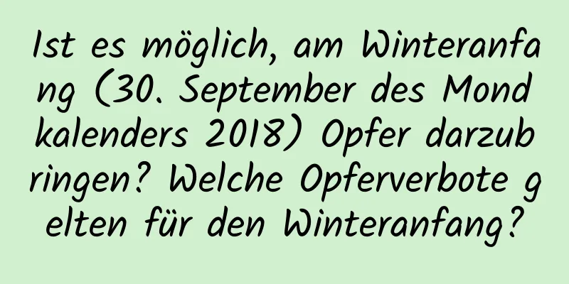 Ist es möglich, am Winteranfang (30. September des Mondkalenders 2018) Opfer darzubringen? Welche Opferverbote gelten für den Winteranfang?