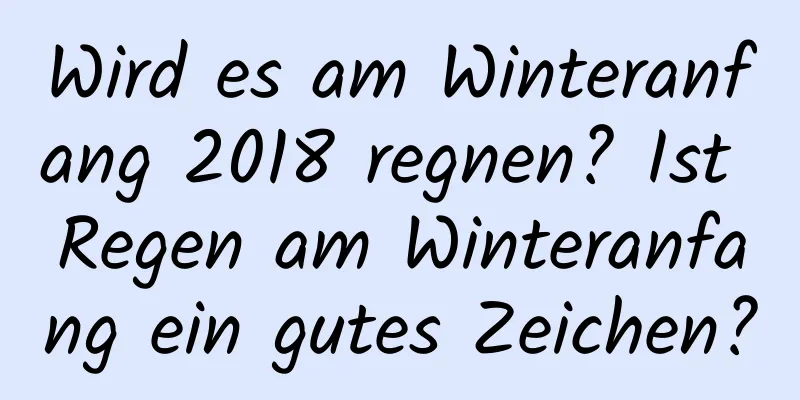 Wird es am Winteranfang 2018 regnen? Ist Regen am Winteranfang ein gutes Zeichen?