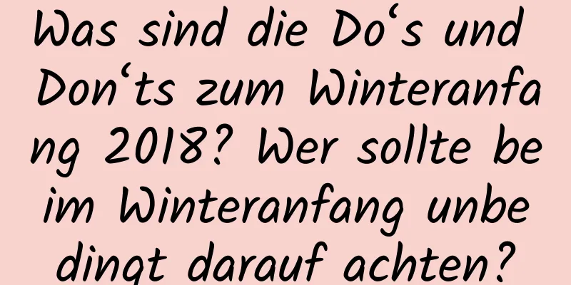 Was sind die Do‘s und Don‘ts zum Winteranfang 2018? Wer sollte beim Winteranfang unbedingt darauf achten?