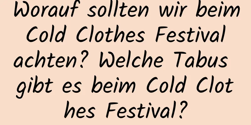 Worauf sollten wir beim Cold Clothes Festival achten? Welche Tabus gibt es beim Cold Clothes Festival?